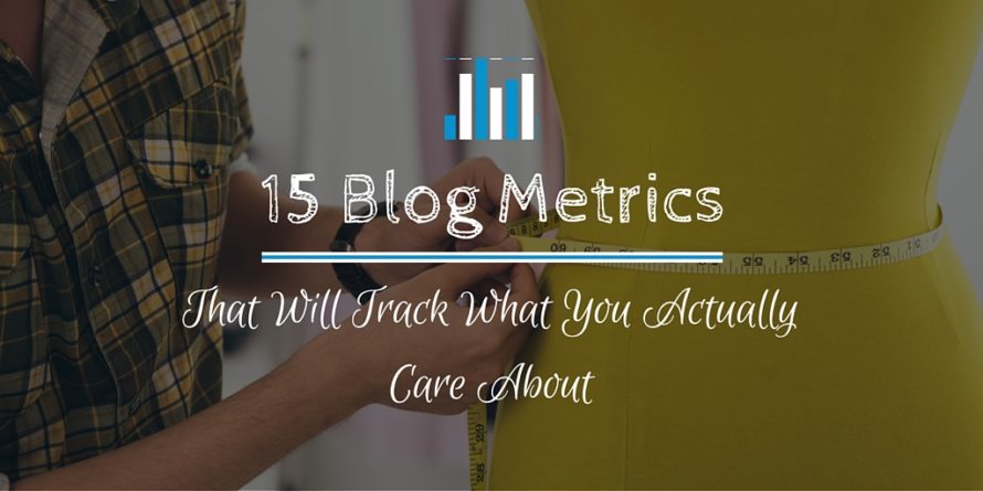 15 Blog Metrics That Will Track What You Actually Care About