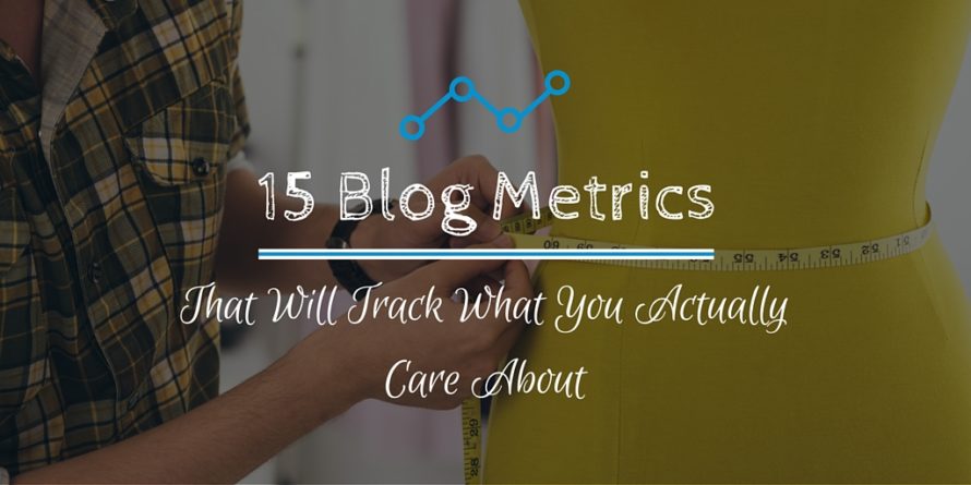 15 Blog Metrics That Will Track What You Actually Care About