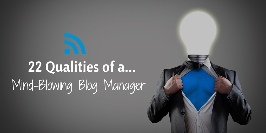 22 Qualities of a Mind-Blowing Blog Manager